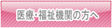 医療・福祉機関の方へ