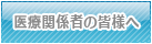 医療関係者の皆様へ